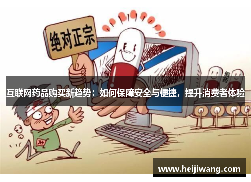 互联网药品购买新趋势：如何保障安全与便捷，提升消费者体验