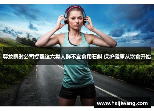 尊龙凯时公司提醒这六类人群不宜食用石斛 保护健康从饮食开始