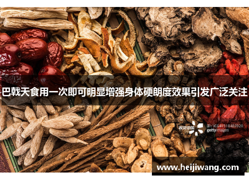巴戟天食用一次即可明显增强身体硬朗度效果引发广泛关注