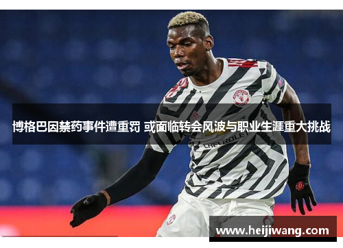 博格巴因禁药事件遭重罚 或面临转会风波与职业生涯重大挑战