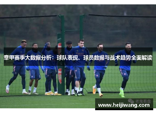 意甲赛季大数据分析：球队表现、球员数据与战术趋势全面解读